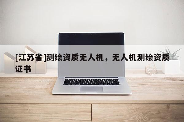 [江苏省]测绘资质无人机，无人机测绘资质证书