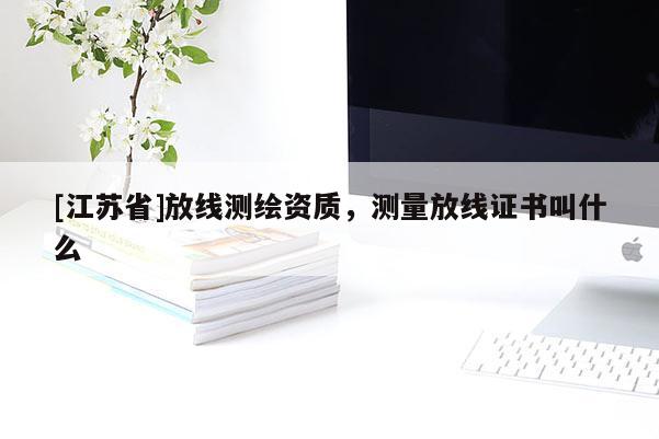 [江苏省]放线测绘资质，测量放线证书叫什么