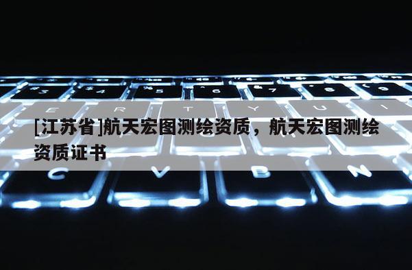 [江苏省]航天宏图测绘资质，航天宏图测绘资质证书