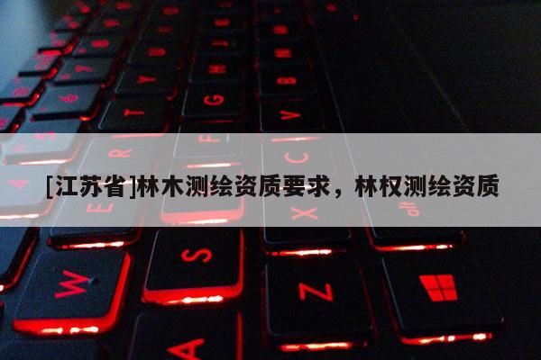[江苏省]林木测绘资质要求，林权测绘资质