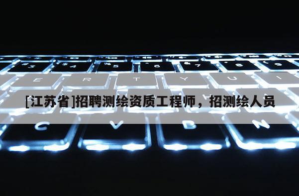 [江苏省]招聘测绘资质工程师，招测绘人员