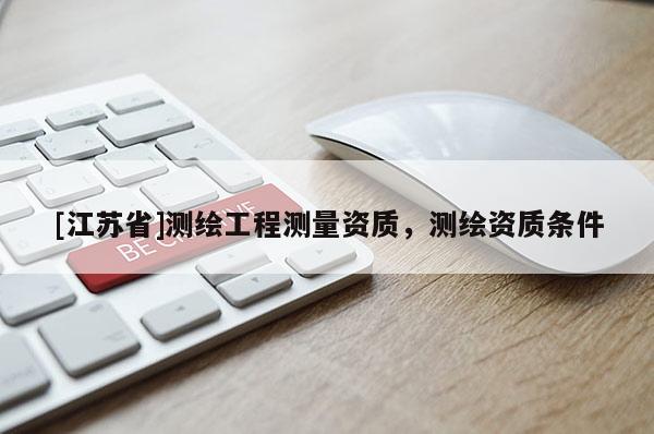 [江苏省]测绘工程测量资质，测绘资质条件