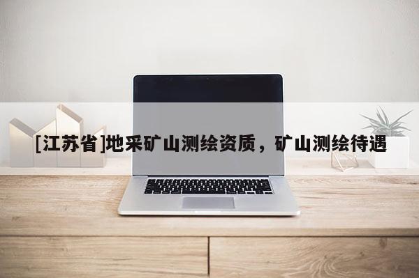 [江苏省]地采矿山测绘资质，矿山测绘待遇