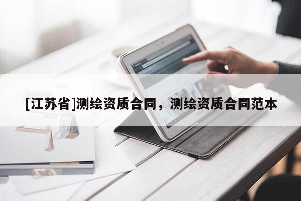 [江苏省]测绘资质合同，测绘资质合同范本