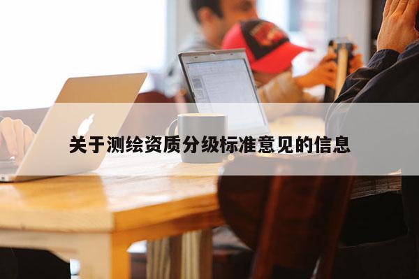 关于测绘资质分级标准意见的信息