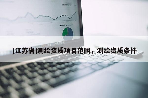 [江苏省]测绘资质项目范围，测绘资质条件