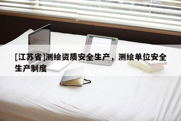 [江苏省]测绘资质安全生产，测绘单位安全生产制度