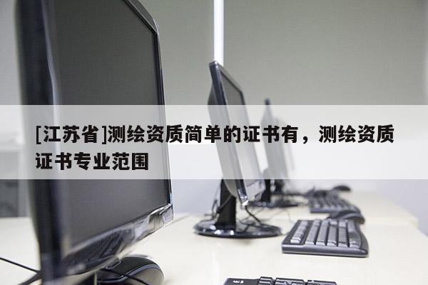 [江苏省]测绘资质简单的证书有，测绘资质证书专业范围