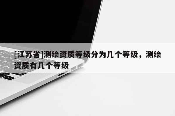 [江苏省]测绘资质等级分为几个等级，测绘资质有几个等级