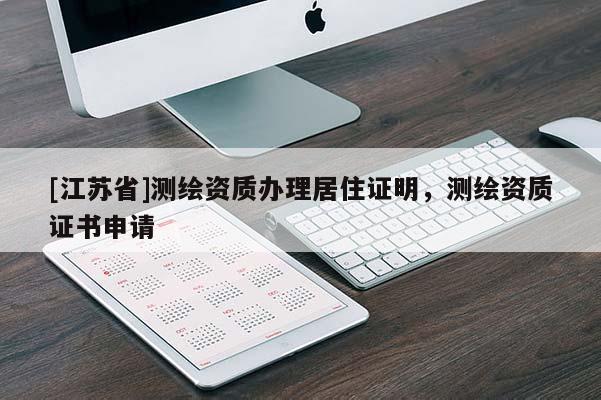 [江苏省]测绘资质办理居住证明，测绘资质证书申请