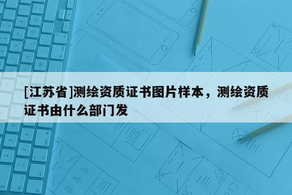 [江苏省]测绘资质证书图片样本，测绘资质证书由什么部门发