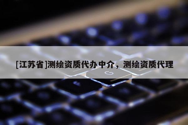 [江苏省]测绘资质代办中介，测绘资质代理