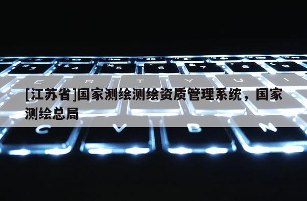 [江苏省]国家测绘测绘资质管理系统，国家测绘总局