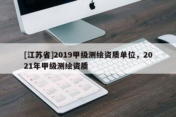 [江苏省]2019甲级测绘资质单位，2021年甲级测绘资质