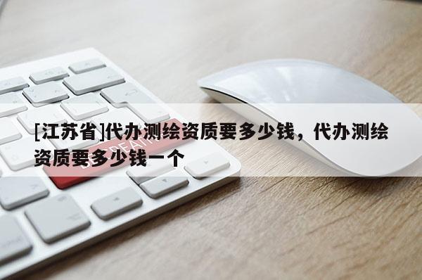 [江苏省]代办测绘资质要多少钱，代办测绘资质要多少钱一个