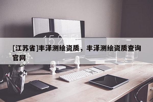 [江苏省]丰泽测绘资质，丰泽测绘资质查询官网