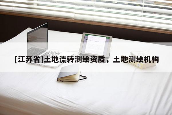 [江苏省]土地流转测绘资质，土地测绘机构