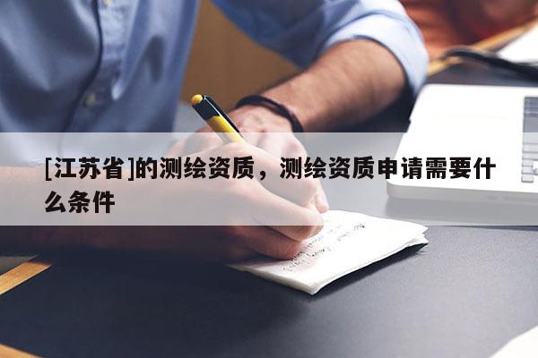 [江苏省]的测绘资质，测绘资质申请需要什么条件