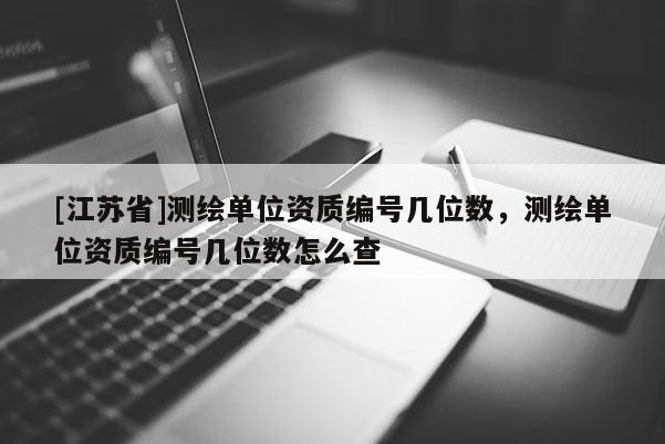 [江苏省]测绘单位资质编号几位数，测绘单位资质编号几位数怎么查