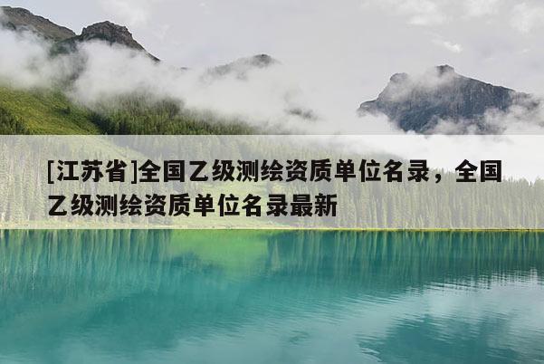 [江苏省]全国乙级测绘资质单位名录，全国乙级测绘资质单位名录最新
