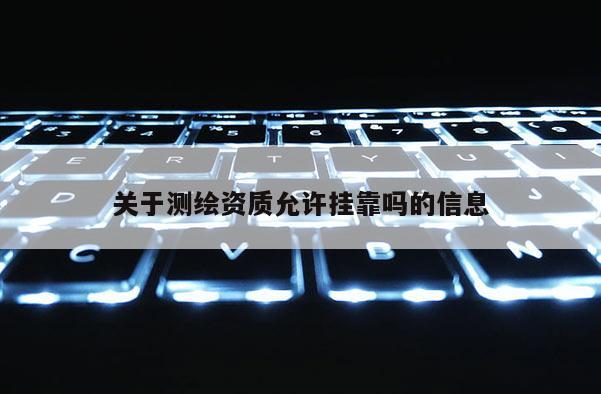 关于测绘资质允许挂靠吗的信息