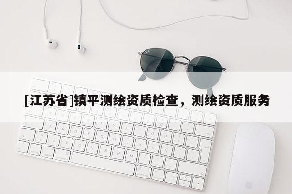 [江苏省]镇平测绘资质检查，测绘资质服务