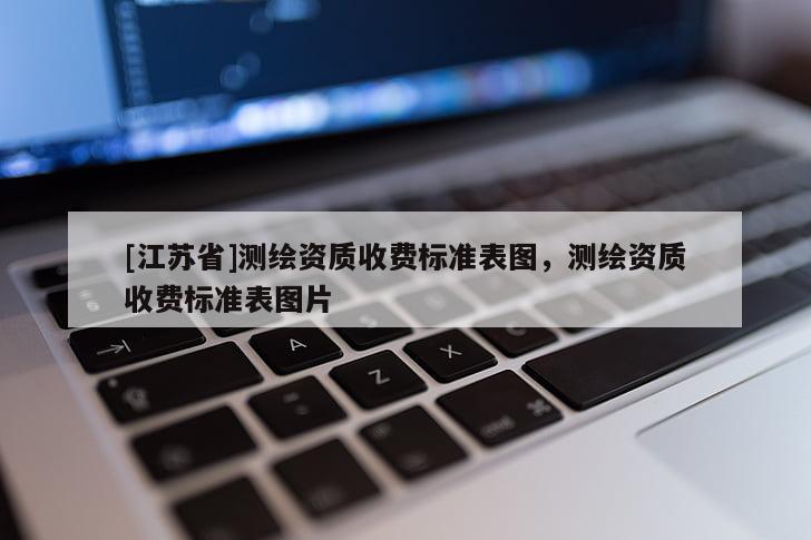 [江苏省]测绘资质收费标准表图，测绘资质收费标准表图片