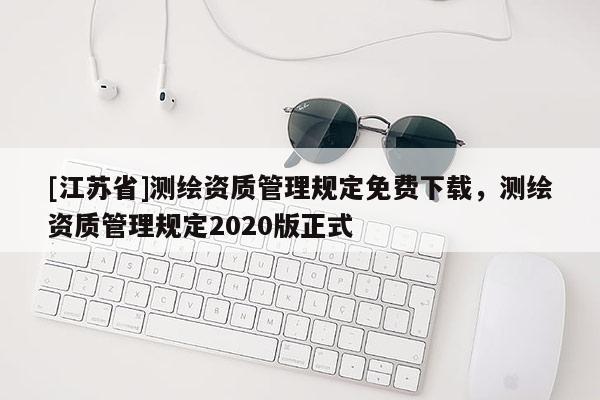 [江苏省]测绘资质管理规定免费下载，测绘资质管理规定2020版正式