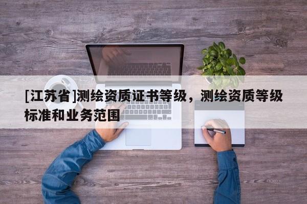 [江苏省]测绘资质证书等级，测绘资质等级标准和业务范围