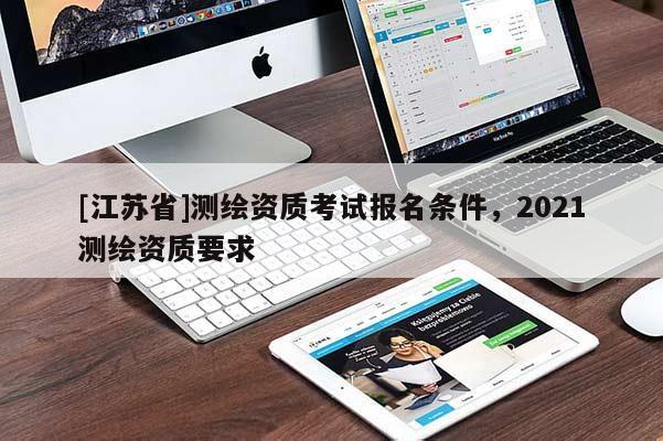[江苏省]测绘资质考试报名条件，2021测绘资质要求