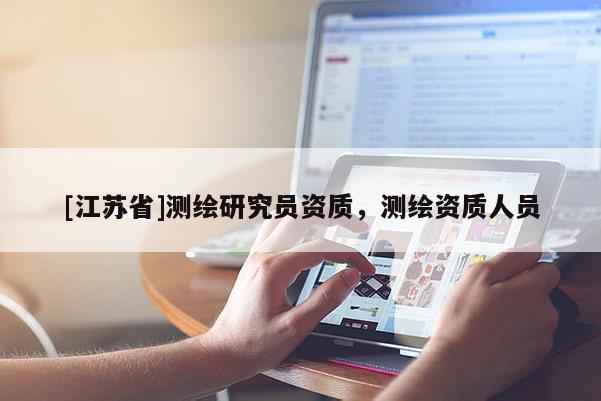 [江苏省]测绘研究员资质，测绘资质人员
