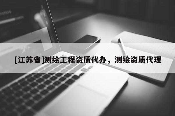 [江苏省]测绘工程资质代办，测绘资质代理