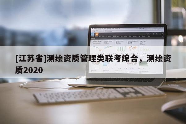 [江苏省]测绘资质管理类联考综合，测绘资质2020