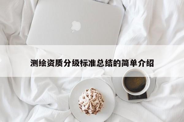 测绘资质分级标准总结的简单介绍
