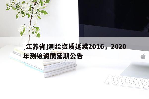 [江苏省]测绘资质延续2016，2020年测绘资质延期公告