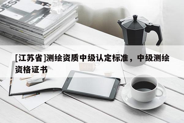 [江苏省]测绘资质中级认定标准，中级测绘资格证书