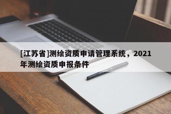 [江苏省]测绘资质申请管理系统，2021年测绘资质申报条件
