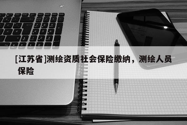 [江苏省]测绘资质社会保险缴纳，测绘人员 保险
