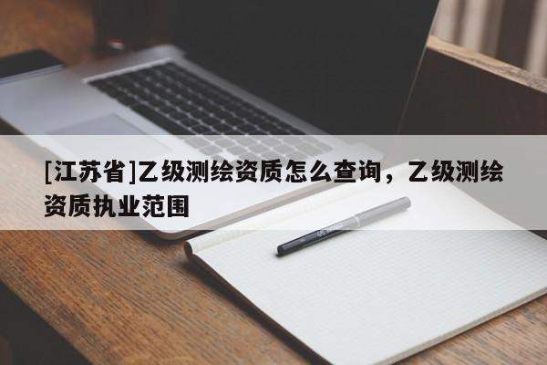[江苏省]乙级测绘资质怎么查询，乙级测绘资质执业范围