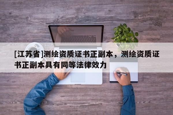 [江苏省]测绘资质证书正副本，测绘资质证书正副本具有同等法律效力
