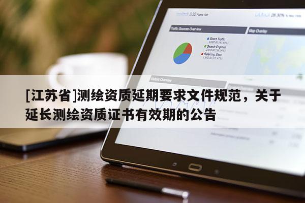 [江苏省]测绘资质延期要求文件规范，关于延长测绘资质证书有效期的公告