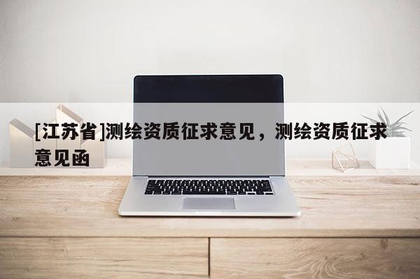 [江苏省]测绘资质征求意见，测绘资质征求意见函