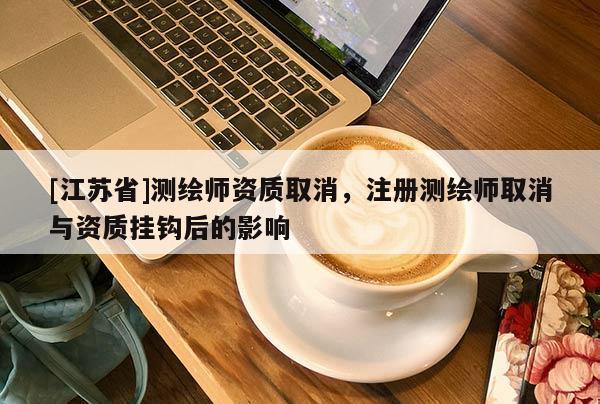 [江苏省]测绘师资质取消，注册测绘师取消与资质挂钩后的影响