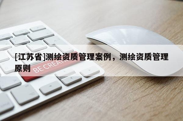 [江苏省]测绘资质管理案例，测绘资质管理原则