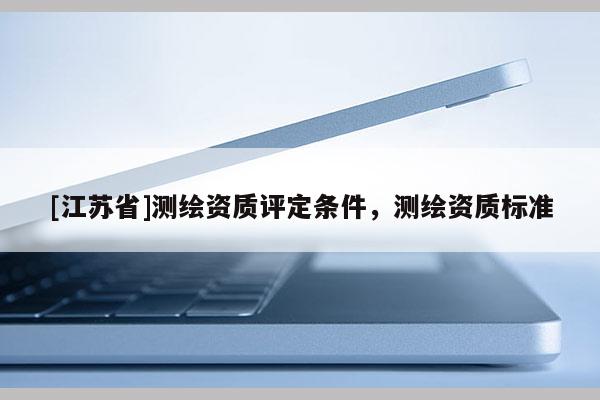 [江苏省]测绘资质评定条件，测绘资质标准
