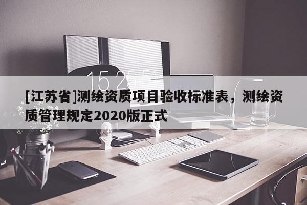 [江苏省]测绘资质项目验收标准表，测绘资质管理规定2020版正式