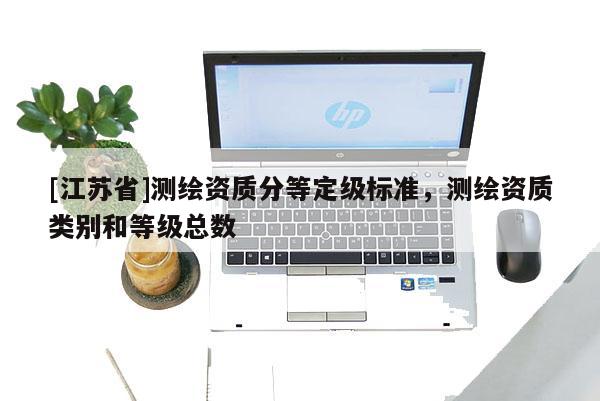 [江苏省]测绘资质分等定级标准，测绘资质类别和等级总数