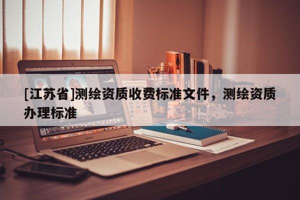 [江苏省]测绘资质收费标准文件，测绘资质办理标准