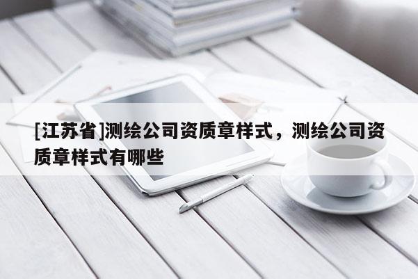 [江苏省]测绘公司资质章样式，测绘公司资质章样式有哪些