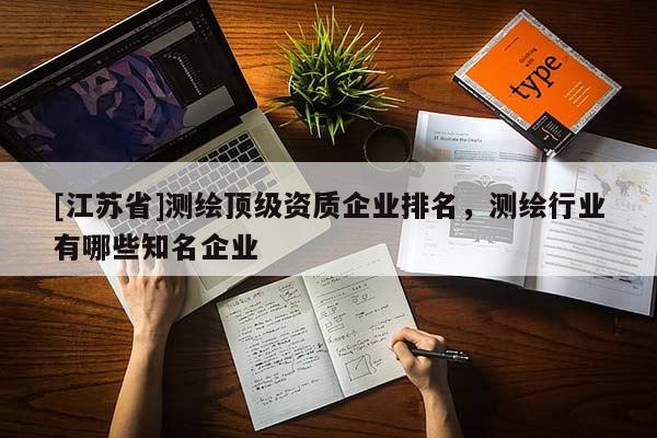 [江苏省]测绘顶级资质企业排名，测绘行业有哪些知名企业